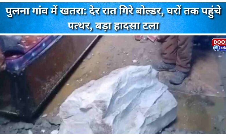Danger in Pulna village Boulders fell late at night, stones reached homes, a major accident was averted.