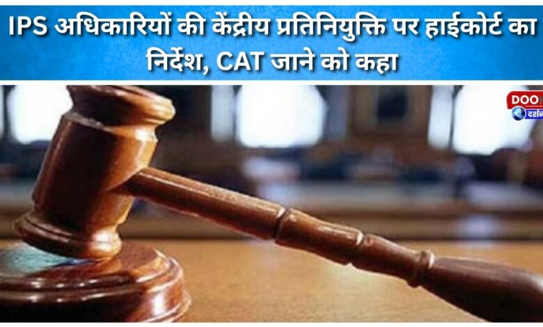 High Court directs IPS officers to approach CAT on central deputation