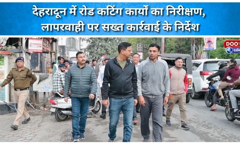 Inspection of road cutting works in Dehradun, instructions for strict action against negligence