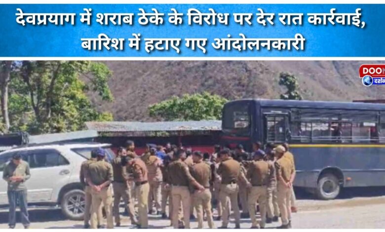 Late-night action against liquor shops in Devprayag; protesters removed in the rain