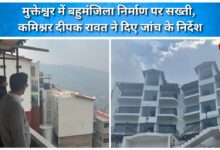 Strict action taken against multi-storey construction in Mukteshwar, Commissioner Deepak Rawat ordered an investigation.
