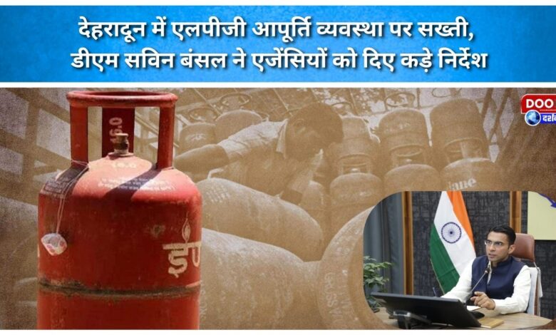 Strictness on LPG supply system in Dehradun, DM Savin Bansal gave strict instructions to the agencies