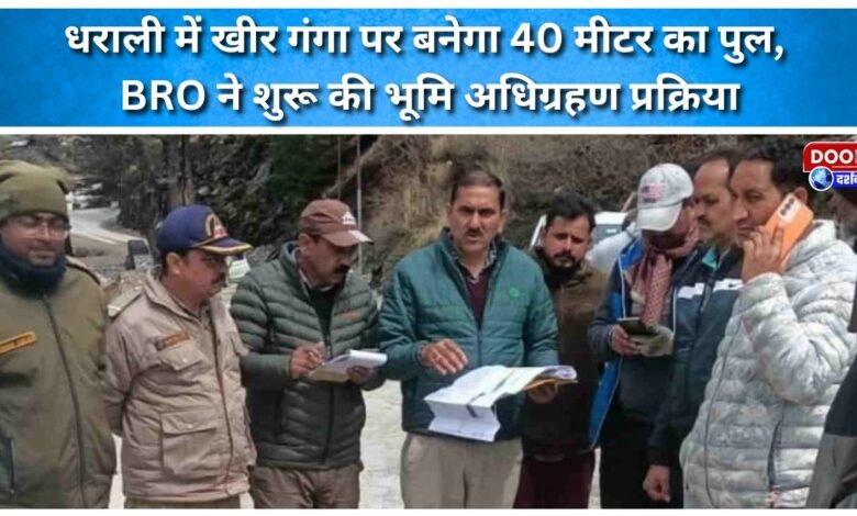 A 40-meter bridge will be built over Kheer Ganga in Dharali; BRO begins land acquisition process