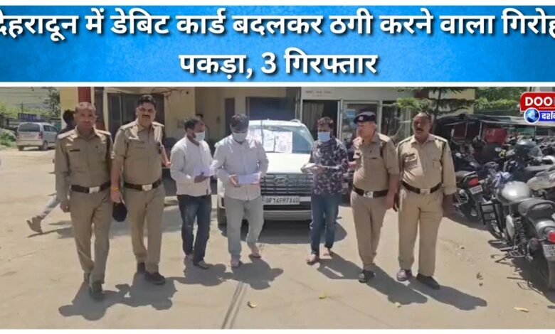 A gang involved in fraudulent activities by changing debit cards was caught in Dehradun, 3 arrested.