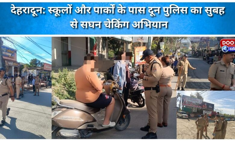 Dehradun Doon police conduct intensive checking campaign near schools and parks since morning.