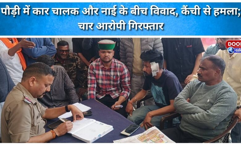 Dispute between car driver and barber in Pauri, leading to scissor attack; four accused arrested