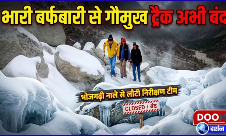 Gaumukh track closed due to heavy snowfall, inspection team returns from Bhojgarhi drain
