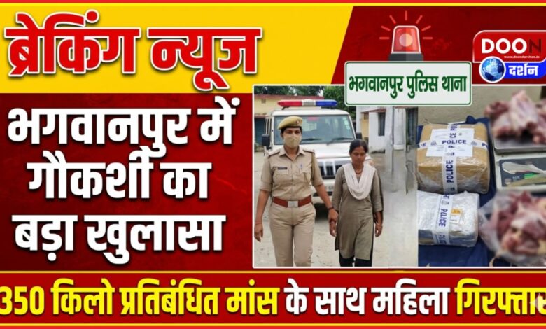 Major cow slaughter case in Bhagwanpur, woman arrested with 350 kg of banned meat