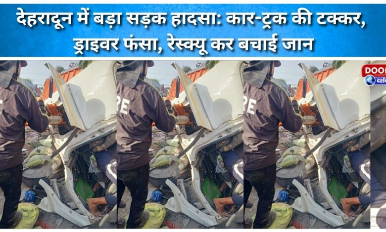 Major road accident in Dehradun Car-truck collision, driver trapped, life saved through rescue