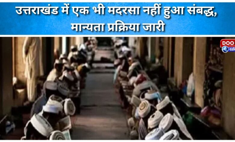 Not a single madrasa has been affiliated in Uttarakhand, the recognition process is ongoing.