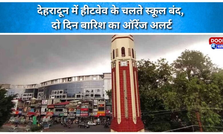 Schools closed in Dehradun due to heatwave, orange alert for two days of rain