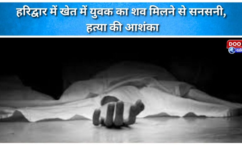 Sensation due to discovery of dead body of a youth in a field in Haridwar, suspicion of murder