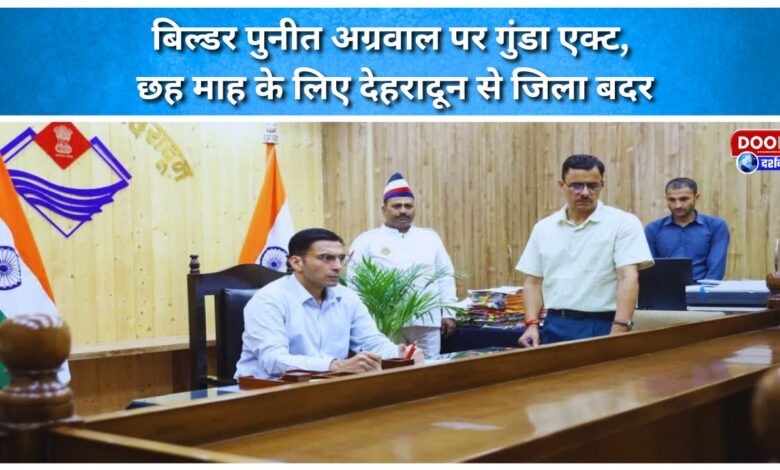 Builder Puneet Agarwal booked under Goonda Act, banished from Dehradun for six months