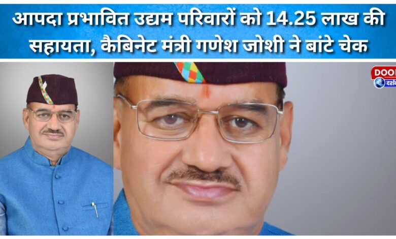 Cabinet Minister Ganesh Joshi distributed cheques for Rs 14.25 lakh to disaster-affected families of enterprises.