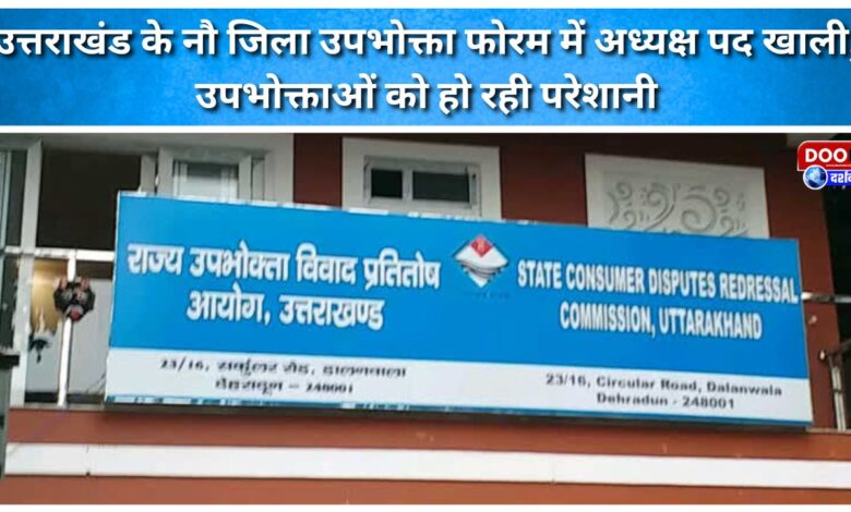 Chairman posts are vacant in nine district consumer forums in Uttarakhand, causing problems for consumers.