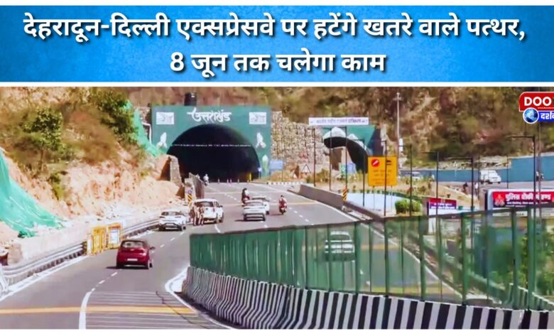 Dangerous stones will be removed on the Dehradun-Delhi Expressway, work will continue till June 8.