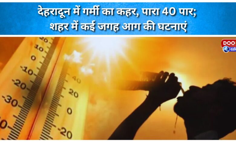 Dehradun reels under heat, with temperatures crossing 40 degrees Celsius; several fires reported in the city