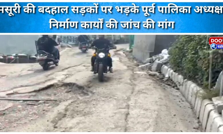 Former Municipal Chairman furious over poor roads in Mussoorie, demands investigation into construction works