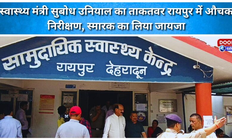 Health Minister Subodh Uniyal's surprise inspection of the powerful Raipur memorial