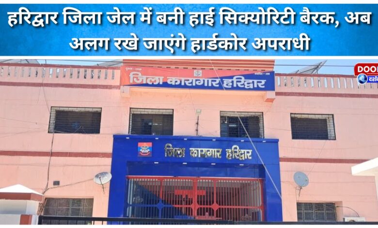 High security barracks built in Haridwar district jail, now hardcore criminals will be kept separately