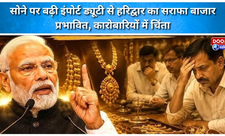 Increased gold import duty impacts Haridwar's bullion market, causing concern among traders