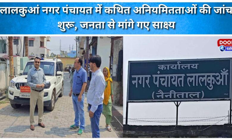 Investigation into alleged irregularities in Lalkuan Nagar Panchayat begins, public evidence sought