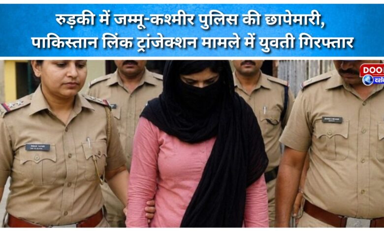 Jammu and Kashmir police raid Roorkee, arrest woman in Pakistan-linked transaction case
