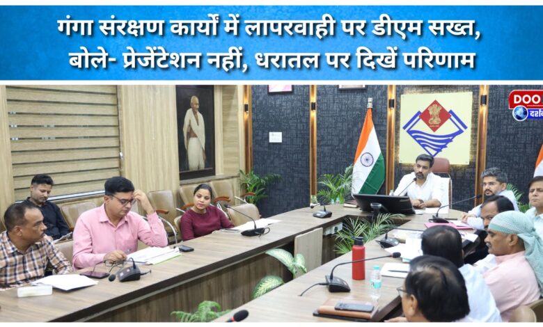 The DM is strict on negligence in Ganga conservation works, saying – not presentations, results should be visible on the ground.