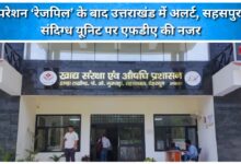 Uttarakhand on high alert after Operation 'Rezpil'; FDA eyes suspicious unit in Sahaspur