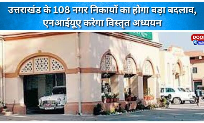 Uttarakhand's 108 municipal bodies will undergo major changes, NIUA will conduct a detailed study