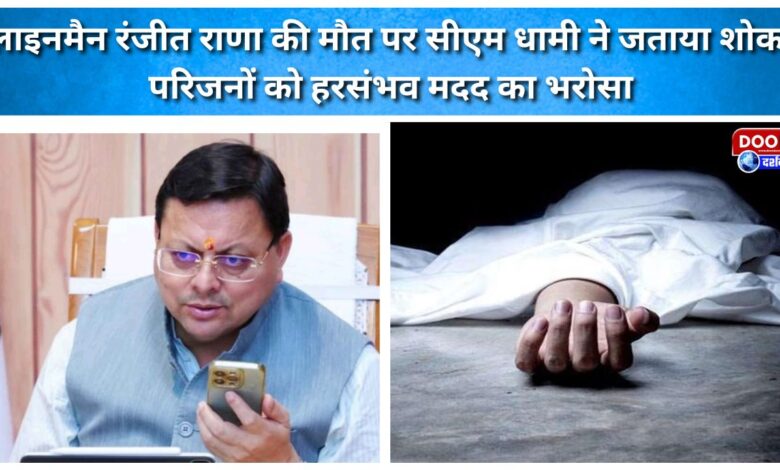CM Dhami expresses grief over the death of lineman Ranjit Rana; assures the family of all possible assistance.
