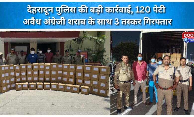 Major crackdown by Dehradun Police 3 smugglers arrested with 120 cases of illicit Indian-Made Foreign Liquor (IMFL).