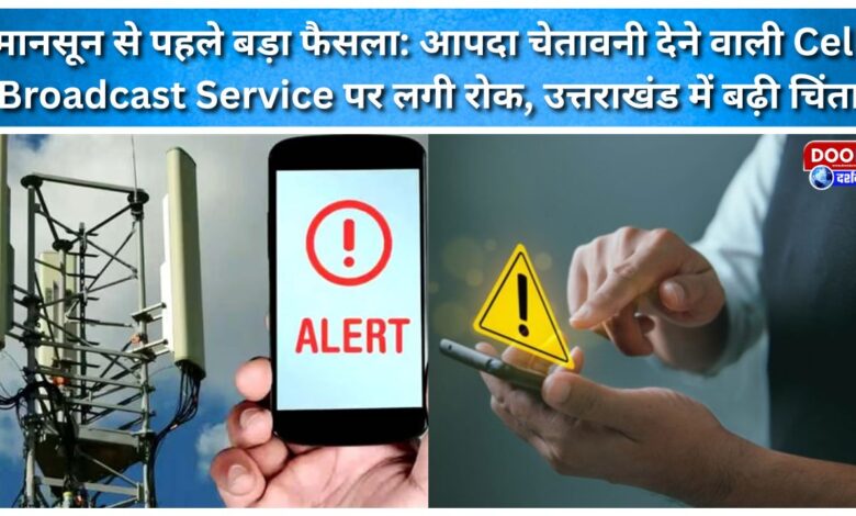 Major decision ahead of the monsoon Halt on disaster-warning Cell Broadcast Service; concerns rise in Uttarakhand.