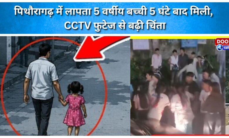 Missing 5-year-old girl in Pithoragarh found after 5 hours; CCTV footage raises concerns.