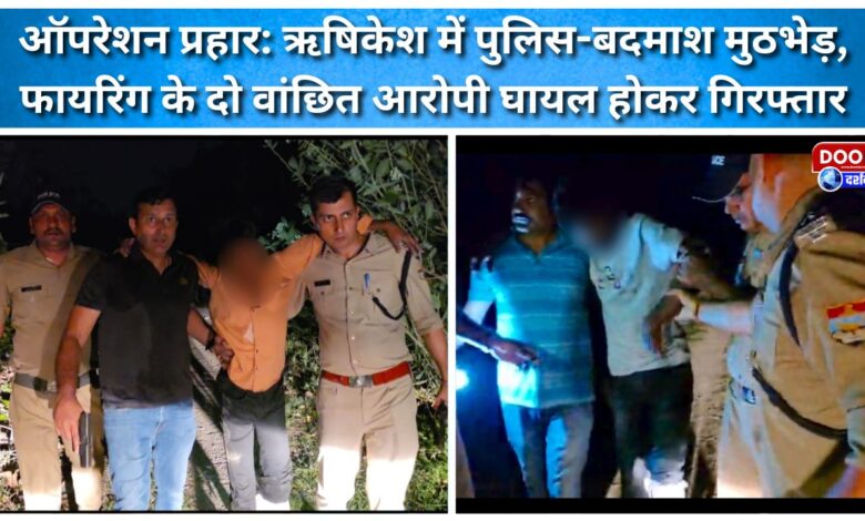 Operation Prahar Police-criminal encounter in Rishikesh, two wanted accused injured and arrested in firing case
