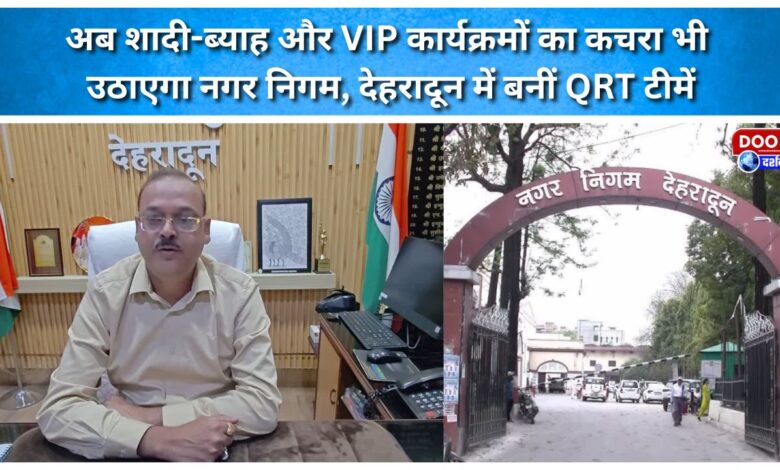 The Municipal Corporation will now also collect waste from weddings and VIP events; Quick Response Teams (QRTs) have been formed in Dehradun.