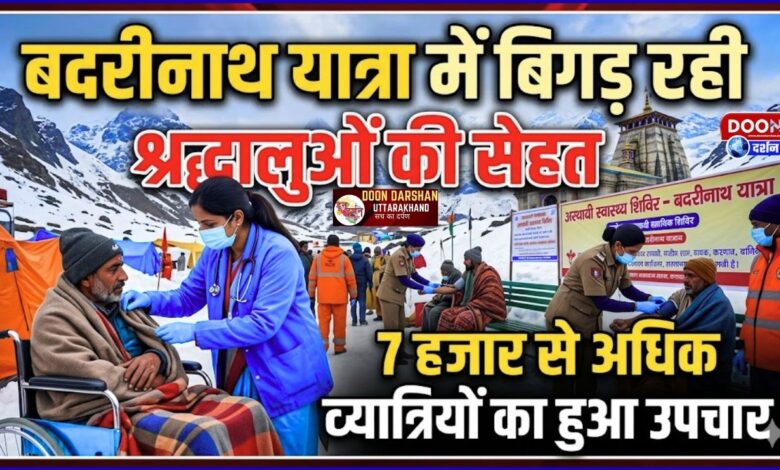 The health of pilgrims is deteriorating during the Badrinath Yatra, more than 7,000 pilgrims have been treated.