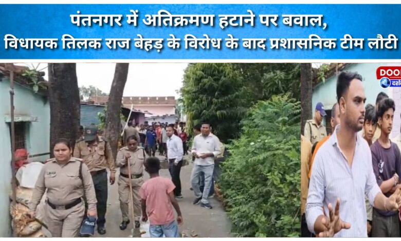 Uproar over anti-enccroachment drive in Pantnagar; administrative team retreats following opposition from MLA Tilak Raj Behar.