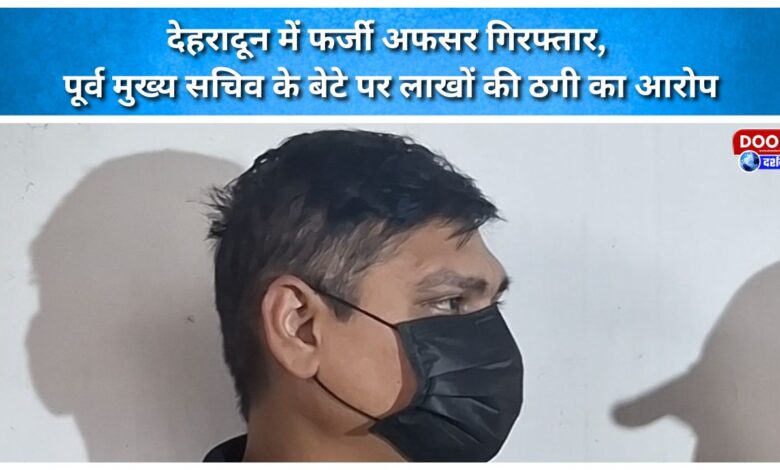 Fake officer arrested in Dehradun; former Chief Secretary's son accused of swindling lakhs.