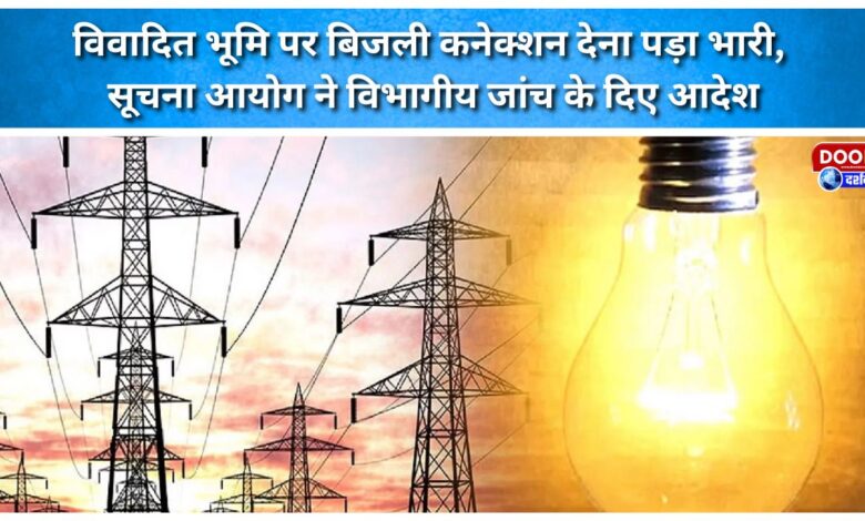 Granting an electricity connection on disputed land proves costly; Information Commission orders departmental inquiry.