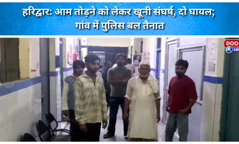 Haridwar Violent clash over mango picking leaves two injured; police force deployed in the village.