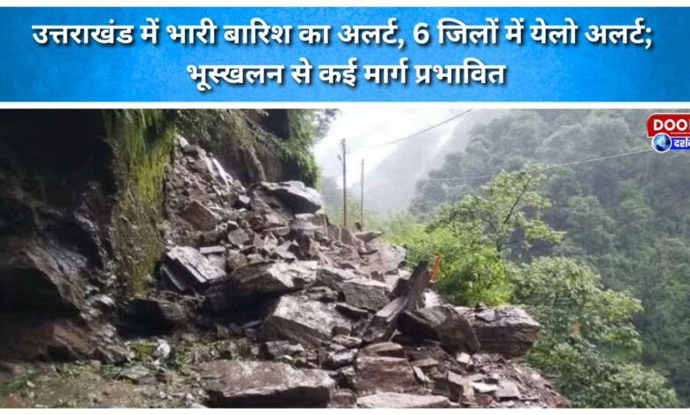 Heavy rain alert in Uttarakhand; 'Yellow alert' for 6 districts; several routes affected by landslides.