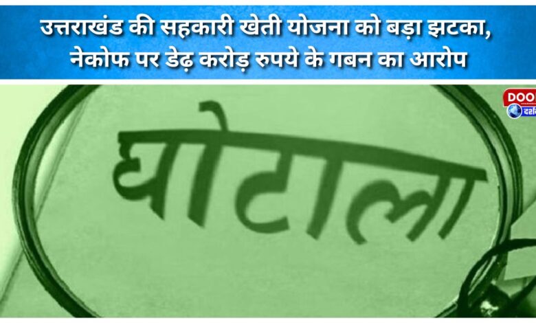 Major setback for Uttarakhand's cooperative farming scheme; NAFCOF accused of embezzling ₹1.5 crore.
