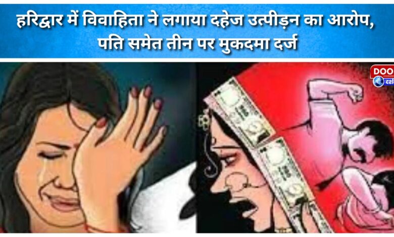 Married woman alleges dowry harassment in Haridwar; case registered against three, including husband.
