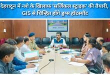 Preparations for a 'surgical strike' against drugs in Dehradun; drug hotspots to be identified using GIS.
