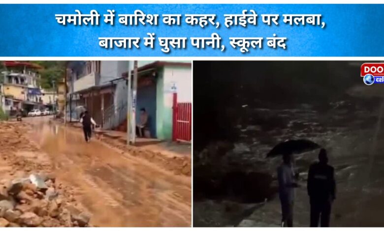 Rain wreaks havoc in Chamoli debris on highway, water enters market, schools closed.