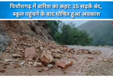 Rain wreaks havoc in Pithoragarh 15 roads closed; holiday declared after students reached school.