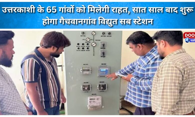 Relief for 65 villages in Uttarkashi Gachwangaon electricity substation to become operational after seven years.