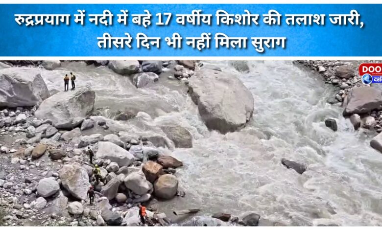 Search continues for 17-year-old boy swept away in river in Rudraprayag; no trace found even on the third day.