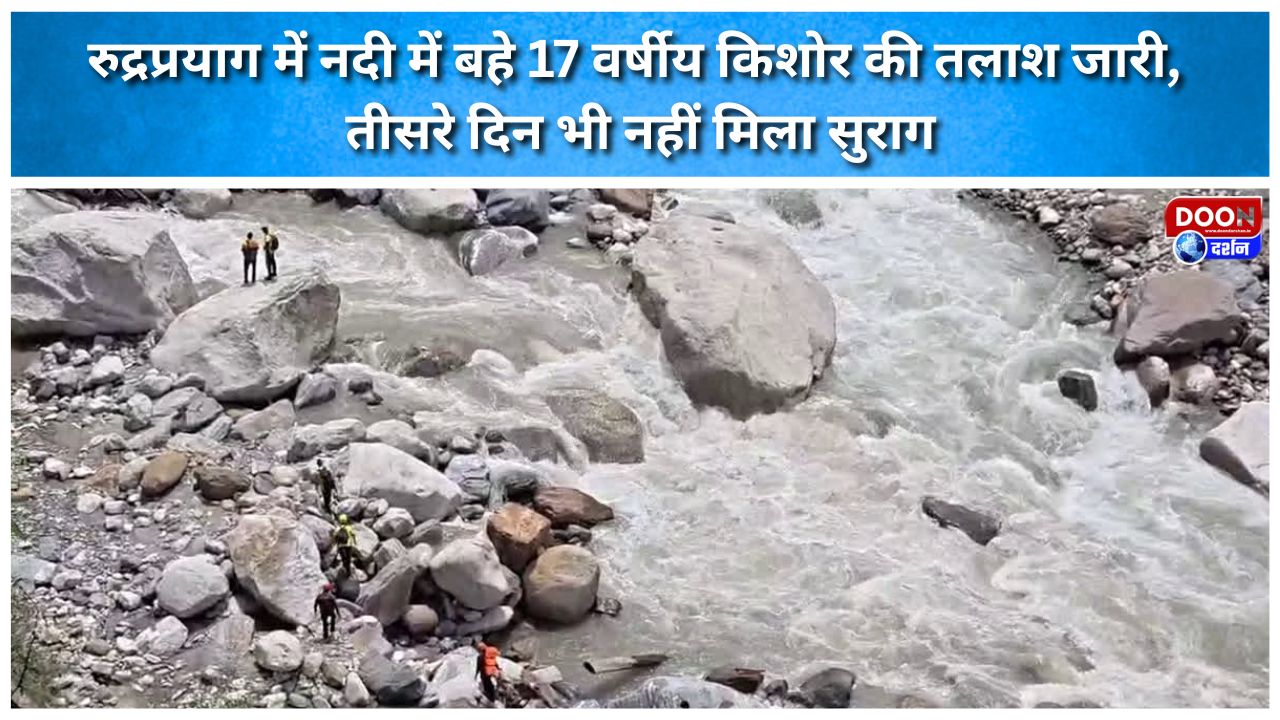 Search continues for 17-year-old boy swept away in river in Rudraprayag; no trace found even on the third day.